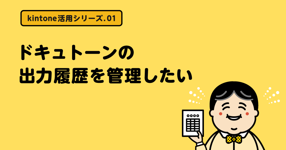 kintone活用シリーズ：ドキュトーンの出力履歴を管理したい